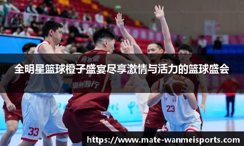 全明星篮球橙子盛宴尽享激情与活力的篮球盛会