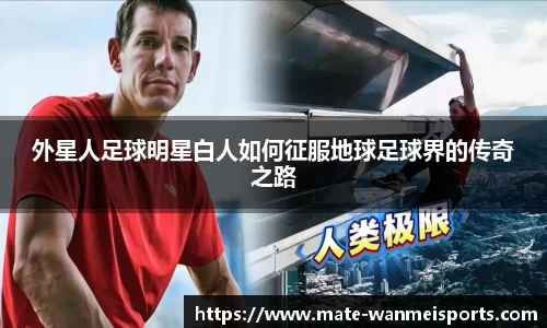 外星人足球明星白人如何征服地球足球界的传奇之路